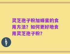 灵芝孢子粉加蜂蜜的食用方法？如何更好地食用灵芝孢子粉？