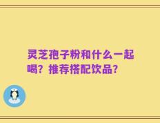 灵芝孢子粉和什么一起喝？推荐搭配饮品？