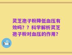 灵芝孢子粉降低血压有效吗？？科学解析灵芝孢子粉对血压的作用？