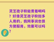 灵芝孢子粉能煮着喝吗？好像灵芝孢子粉挺多人用的，我同事说也很方便服用，效果可以吗？