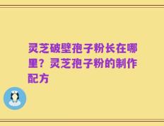 灵芝破壁孢子粉长在哪里？灵芝孢子粉的制作配方
