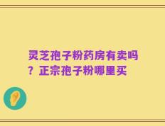 灵芝孢子粉药房有卖吗？正宗孢子粉哪里买