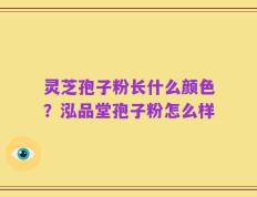 灵芝孢子粉长什么颜色？泓品堂孢子粉怎么样