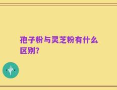 孢子粉与灵芝粉有什么区别？