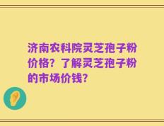 济南农科院灵芝孢子粉价格？了解灵芝孢子粉的市场价钱？