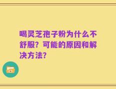 喝灵芝孢子粉为什么不舒服？可能的原因和解决方法？