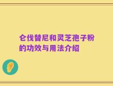 仑伐替尼和灵芝孢子粉的功效与用法介绍