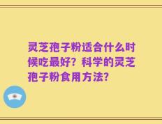 灵芝孢子粉适合什么时候吃最好？科学的灵芝孢子粉食用方法？
