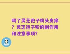 喝了灵芝孢子粉头皮痒？灵芝孢子粉的副作用和注意事项？