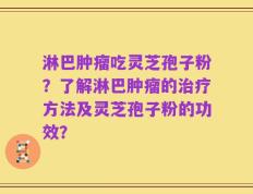 淋巴肿瘤吃灵芝孢子粉？了解淋巴肿瘤的治疗方法及灵芝孢子粉的功效？