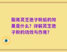 服用灵芝孢子粉后的效果是什么？详解灵芝孢子粉的功效与作用？