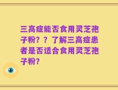三高症能否食用灵芝孢子粉？？了解三高症患者是否适合食用灵芝孢子粉？