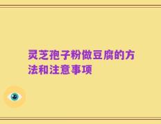 灵芝孢子粉做豆腐的方法和注意事项