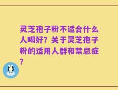 灵芝孢子粉不适合什么人喝好？关于灵芝孢子粉的适用人群和禁忌症？