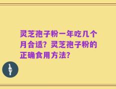 灵芝孢子粉一年吃几个月合适？灵芝孢子粉的正确食用方法？