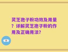 灵芝孢子粉功效及用量？详解灵芝孢子粉的作用及正确用法？