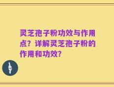 灵芝孢子粉功效与作用点？详解灵芝孢子粉的作用和功效？