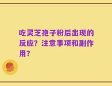吃灵芝孢子粉后出现的反应？注意事项和副作用？