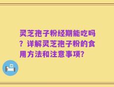 灵芝孢子粉经期能吃吗？详解灵芝孢子粉的食用方法和注意事项？