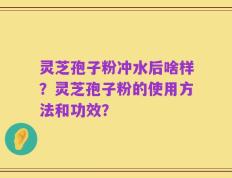 灵芝孢子粉冲水后啥样？灵芝孢子粉的使用方法和功效？