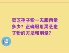 灵芝孢子粉一天服用量多少？正确服用灵芝孢子粉的方法和剂量？