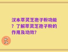 汉本萃灵芝孢子粉功能？了解萃灵芝孢子粉的作用及功效？