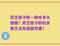 灵芝孢子粉一般吃多久保健？灵芝孢子粉的食用方法及保健效果？