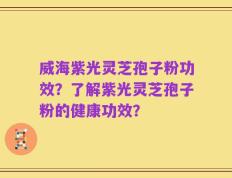 威海紫光灵芝孢子粉功效？了解紫光灵芝孢子粉的健康功效？