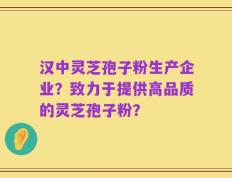 汉中灵芝孢子粉生产企业？致力于提供高品质的灵芝孢子粉？