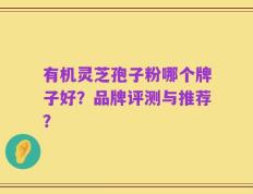 有机灵芝孢子粉哪个牌子好？品牌评测与推荐？