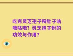 吃完灵芝孢子粉肚子咕噜咕噜？灵芝孢子粉的功效与作用？