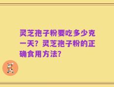 灵芝孢子粉要吃多少克一天？灵芝孢子粉的正确食用方法？