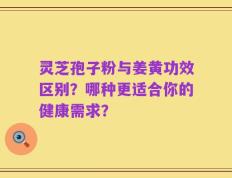 灵芝孢子粉与姜黄功效区别？哪种更适合你的健康需求？