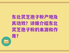 东北灵芝孢子粉产地及其功效？详细介绍东北灵芝孢子粉的来源和作用？