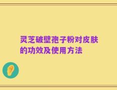 灵芝破壁孢子粉对皮肤的功效及使用方法