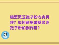 破壁灵芝孢子粉吃完胃疼？如何避免破壁灵芝孢子粉的副作用？
