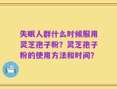 失眠人群什么时候服用灵芝孢子粉？灵芝孢子粉的使用方法和时间？