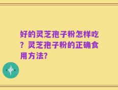 好的灵芝孢子粉怎样吃？灵芝孢子粉的正确食用方法？