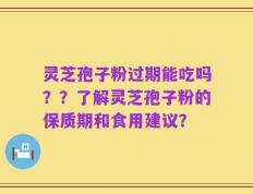 灵芝孢子粉过期能吃吗？？了解灵芝孢子粉的保质期和食用建议？