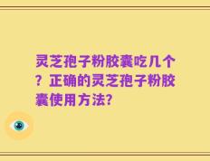 灵芝孢子粉胶囊吃几个？正确的灵芝孢子粉胶囊使用方法？