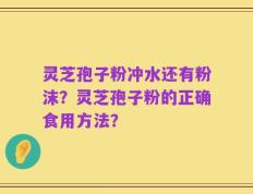 灵芝孢子粉冲水还有粉沫？灵芝孢子粉的正确食用方法？