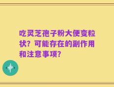 吃灵芝孢子粉大便变粒状？可能存在的副作用和注意事项？