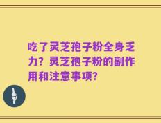 吃了灵芝孢子粉全身乏力？灵芝孢子粉的副作用和注意事项？