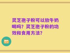 灵芝孢子粉可以放牛奶喝吗？灵芝孢子粉的功效和食用方法？