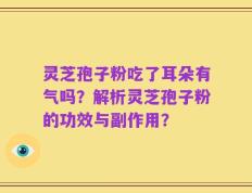 灵芝孢子粉吃了耳朵有气吗？解析灵芝孢子粉的功效与副作用？