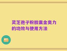 灵芝孢子粉胶囊金奥力的功效与使用方法