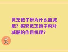 灵芝孢子粉为什么能减肥？探究灵芝孢子粉对减肥的作用机理？