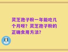 灵芝孢子粉一年能吃几个月呀？灵芝孢子粉的正确食用方法？