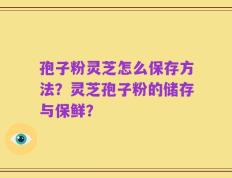 孢子粉灵芝怎么保存方法？灵芝孢子粉的储存与保鲜？