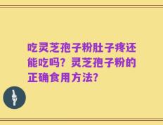吃灵芝孢子粉肚子疼还能吃吗？灵芝孢子粉的正确食用方法？